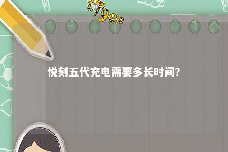 悦刻五代充电需要多长时间�？ 